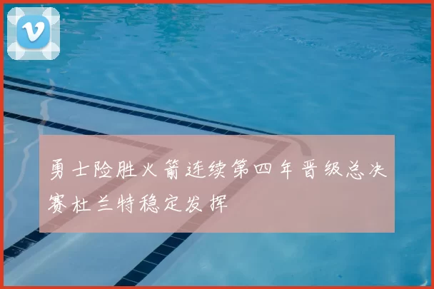 勇士险胜火箭连续第四年晋级总决赛杜兰特稳定发挥