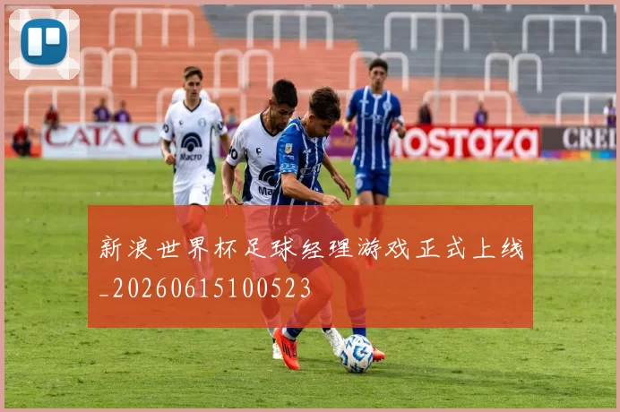 新浪世界杯足球经理游戏正式上线_20260615100523