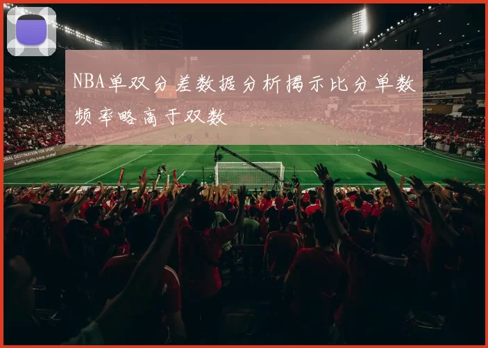 NBA单双分差数据分析揭示比分单数频率略高于双数
