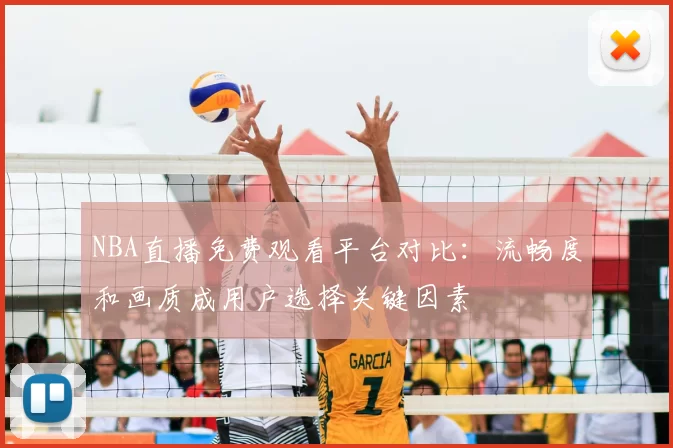 NBA直播免费观看平台对比:流畅度和画质成用户选择关键因素