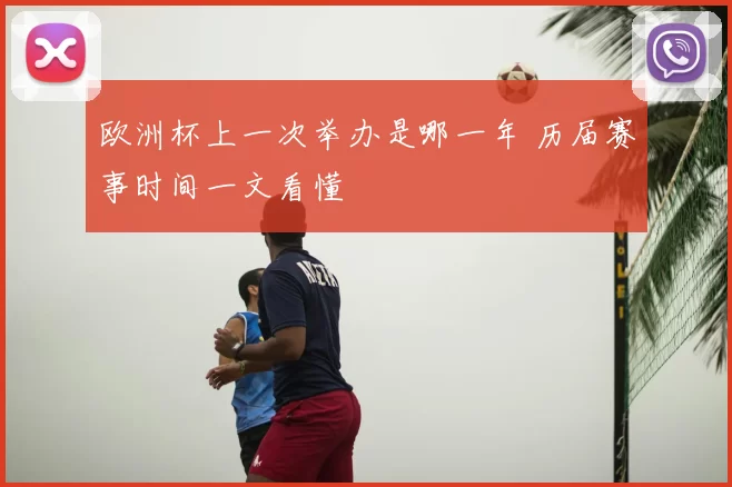 欧洲杯上一次举办是哪一年 历届赛事时间一文看懂