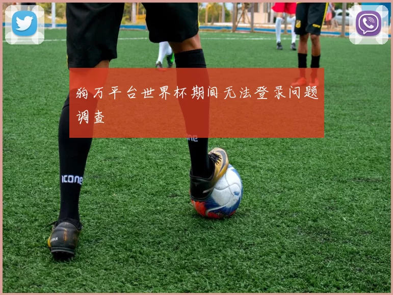 狗万平台世界杯期间无法登录问题调查