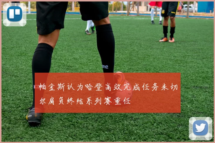 帕金斯认为哈登高效完成任务米切尔肩负终结系列赛重任