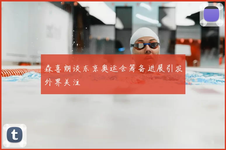 森喜朗谈东京奥运会筹备进展引发外界关注