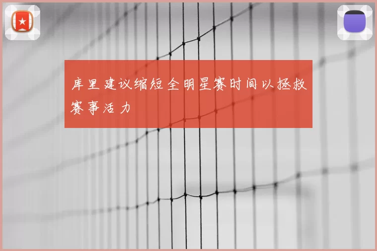 库里建议缩短全明星赛时间以拯救赛事活力