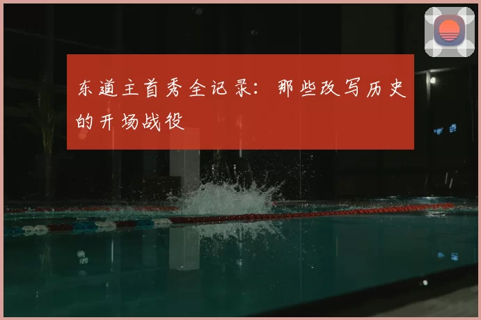 东道主首秀全记录：那些改写历史的开场战役