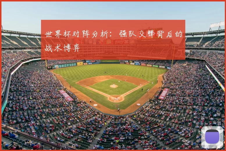 世界杯对阵分析：强队交锋背后的战术博弈
