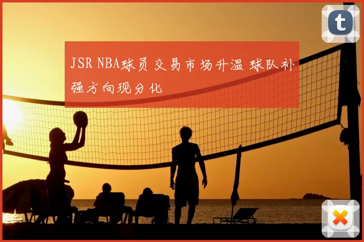 JSR NBA球员交易市场升温 球队补强方向现分化