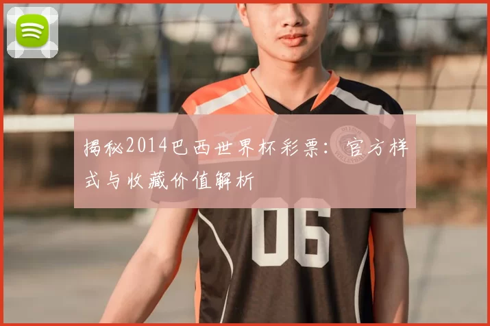 揭秘2014巴西世界杯彩票：官方样式与收藏价值解析