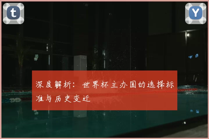 深度解析:世界杯主办国的选择标准与历史变迁