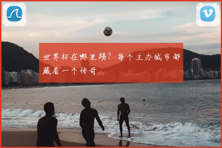 世界杯在哪里踢?每个主办城市都藏着一个传奇