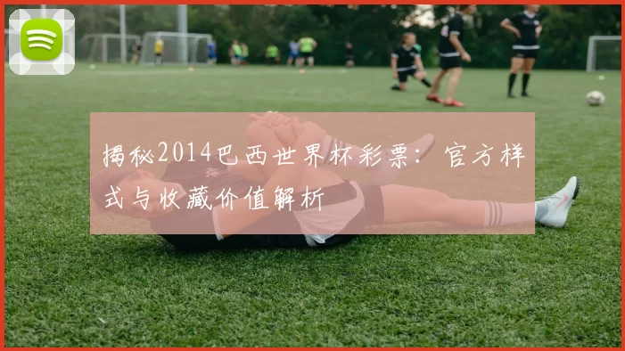 揭秘2014巴西世界杯彩票:官方样式与收藏价值解析