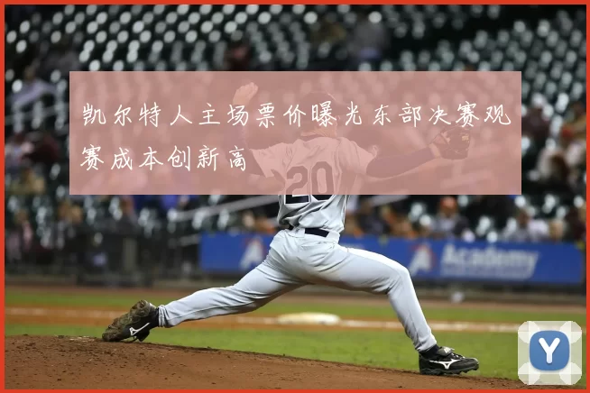 凯尔特人主场票价曝光东部决赛观赛成本创新高